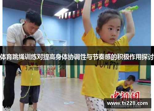 体育跳绳训练对提高身体协调性与节奏感的积极作用探讨